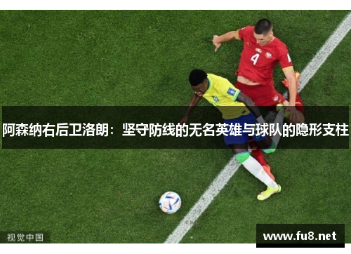 阿森纳右后卫洛朗：坚守防线的无名英雄与球队的隐形支柱