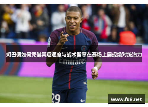 姆巴佩如何凭借奥运速度与战术智慧在赛场上展现绝对统治力