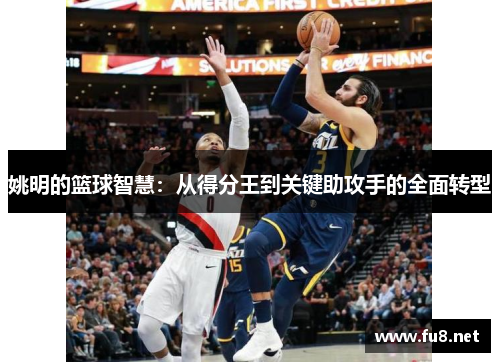 姚明的篮球智慧：从得分王到关键助攻手的全面转型