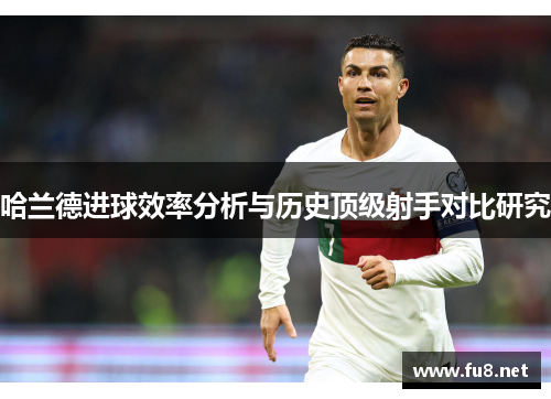 哈兰德进球效率分析与历史顶级射手对比研究