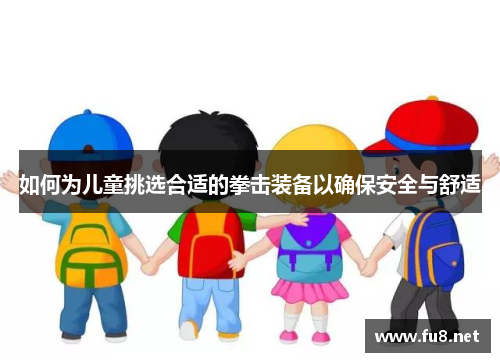 如何为儿童挑选合适的拳击装备以确保安全与舒适
