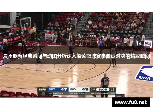 夏季联赛经典瞬间与动图分析深入解读篮球赛事激烈对决的精彩瞬间
