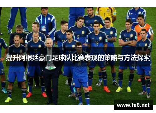 提升阿根廷豪门足球队比赛表现的策略与方法探索