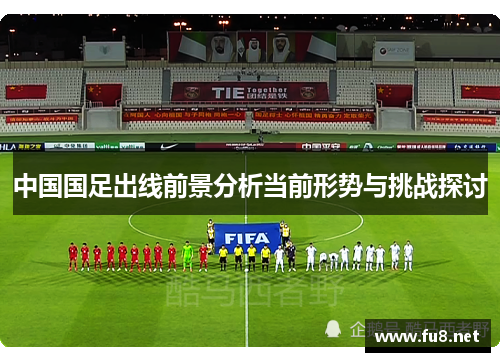中国国足出线前景分析当前形势与挑战探讨