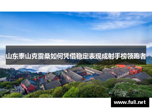 山东泰山克雷桑如何凭借稳定表现成射手榜领跑者