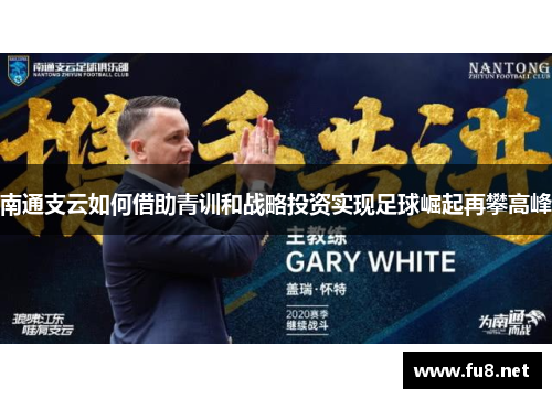 南通支云如何借助青训和战略投资实现足球崛起再攀高峰