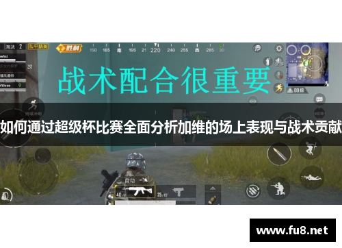 如何通过超级杯比赛全面分析加维的场上表现与战术贡献