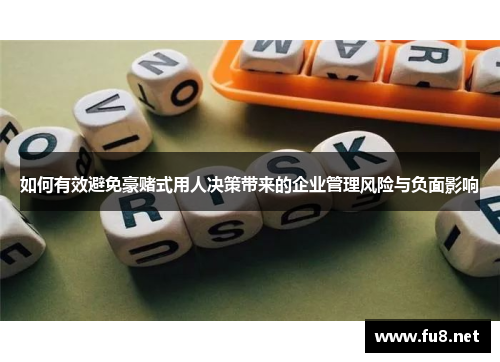 如何有效避免豪赌式用人决策带来的企业管理风险与负面影响