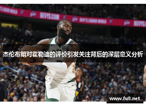 杰伦布朗对霍勒迪的评价引发关注背后的深层意义分析