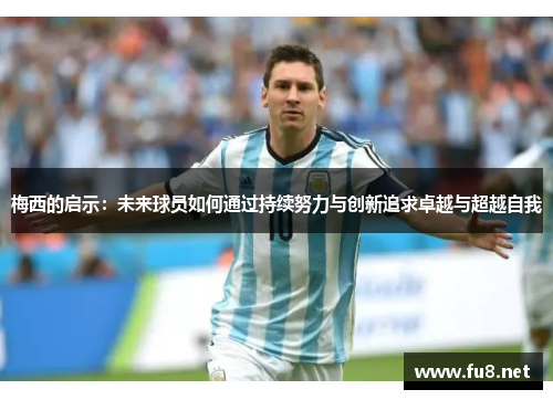 梅西的启示：未来球员如何通过持续努力与创新追求卓越与超越自我