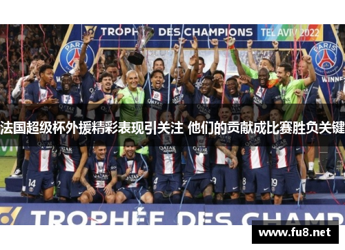 法国超级杯外援精彩表现引关注 他们的贡献成比赛胜负关键