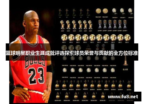 篮球明星职业生涯成就评选探索球员荣誉与贡献的全方位标准