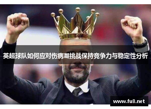 英超球队如何应对伤病潮挑战保持竞争力与稳定性分析