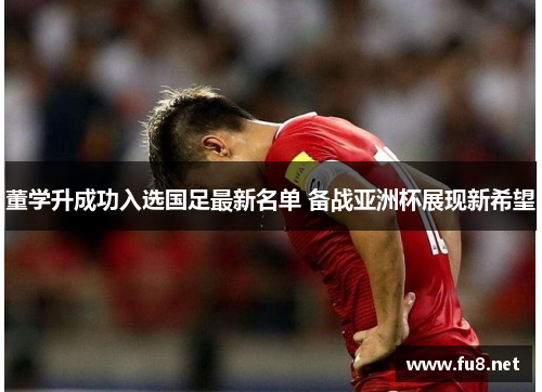 董学升成功入选国足最新名单 备战亚洲杯展现新希望