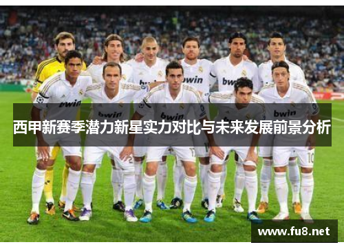 西甲新赛季潜力新星实力对比与未来发展前景分析