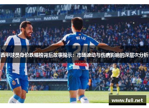 西甲球员身价跌幅榜背后故事揭示：市场波动与伤病影响的深层次分析