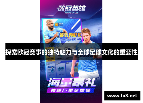 探索欧冠赛事的独特魅力与全球足球文化的重要性