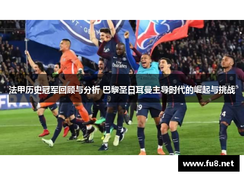 法甲历史冠军回顾与分析 巴黎圣日耳曼主导时代的崛起与挑战 法甲历史冠军回顾与分析 巴黎圣日耳曼主导时代的崛起与挑战