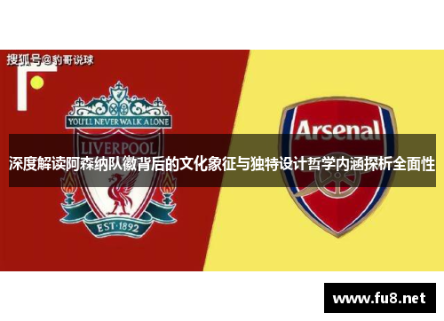 深度解读阿森纳队徽背后的文化象征与独特设计哲学内涵探析全面性 深度解读阿森纳队徽背后的文化象征与独特设计哲学内涵探析全面性