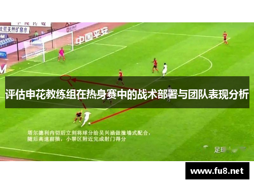 评估申花教练组在热身赛中的战术部署与团队表现分析