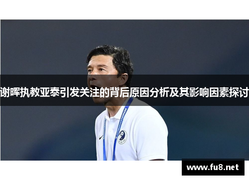 谢晖执教亚泰引发关注的背后原因分析及其影响因素探讨