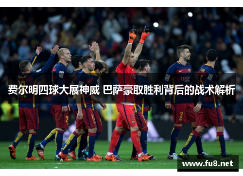费尔明四球大展神威 巴萨豪取胜利背后的战术解析